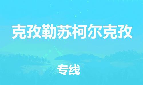 湖州到克孜勒苏柯尔克孜物流公司-湖州至克孜勒苏柯尔克孜专线优质的服务提供商