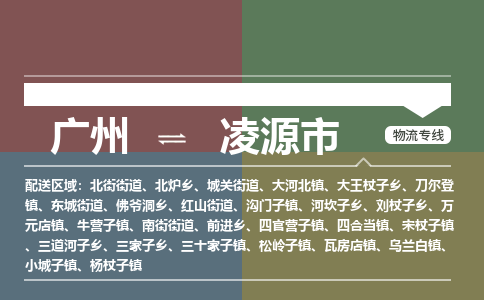 广州到凌源市物流专线-广州至凌源市专线-手续简单，价格实惠